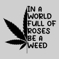 In A World Full Of Roses Be A Weed Premium Sweatshirt | Teevron