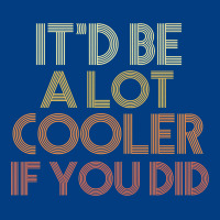 It'd Be A Lot Cooler If You Did Premium T Shirt Premium Sweatshirt | Teevron