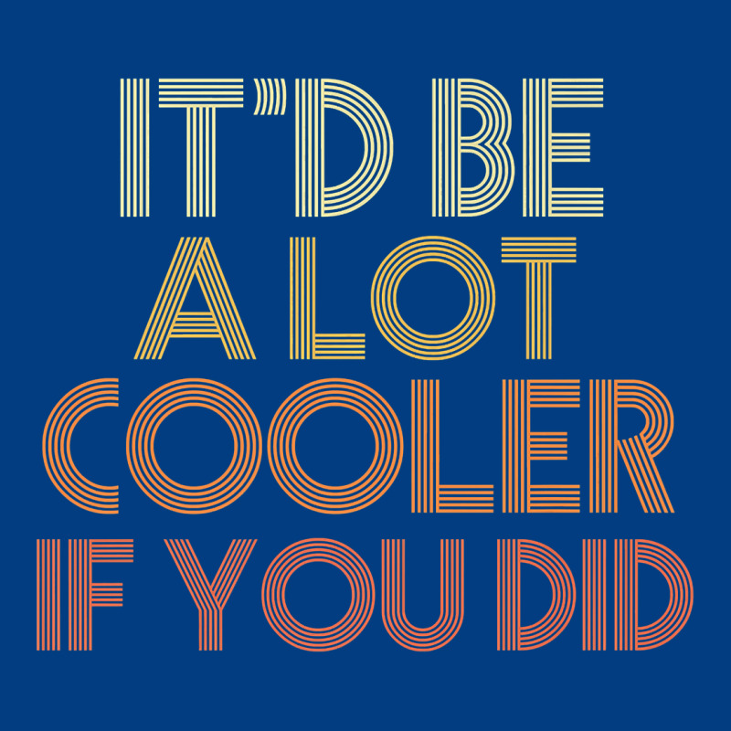 It'd Be A Lot Cooler If You Did Premium T Shirt Premium Sweatshirt by linhVisuals | Teevron