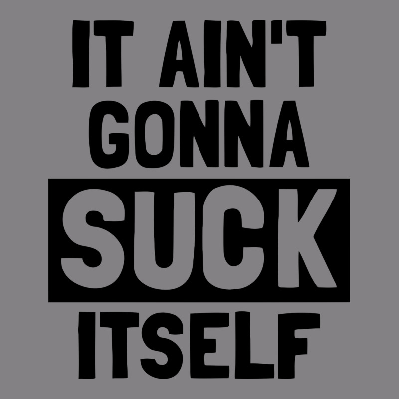 It Ain't Gonna Suck Itself Heavyweight Hoodie by artisFamous | Teevron