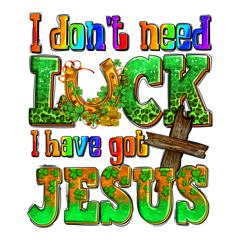 St. Patrick's I Dont Need Luck I Have Got Jesus Ladies Tee by OliviaCreatesArt | Teevron