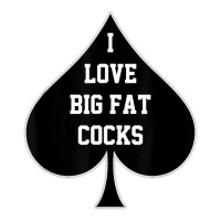 i love big fat cocks queen of spades t shirt | Teevron