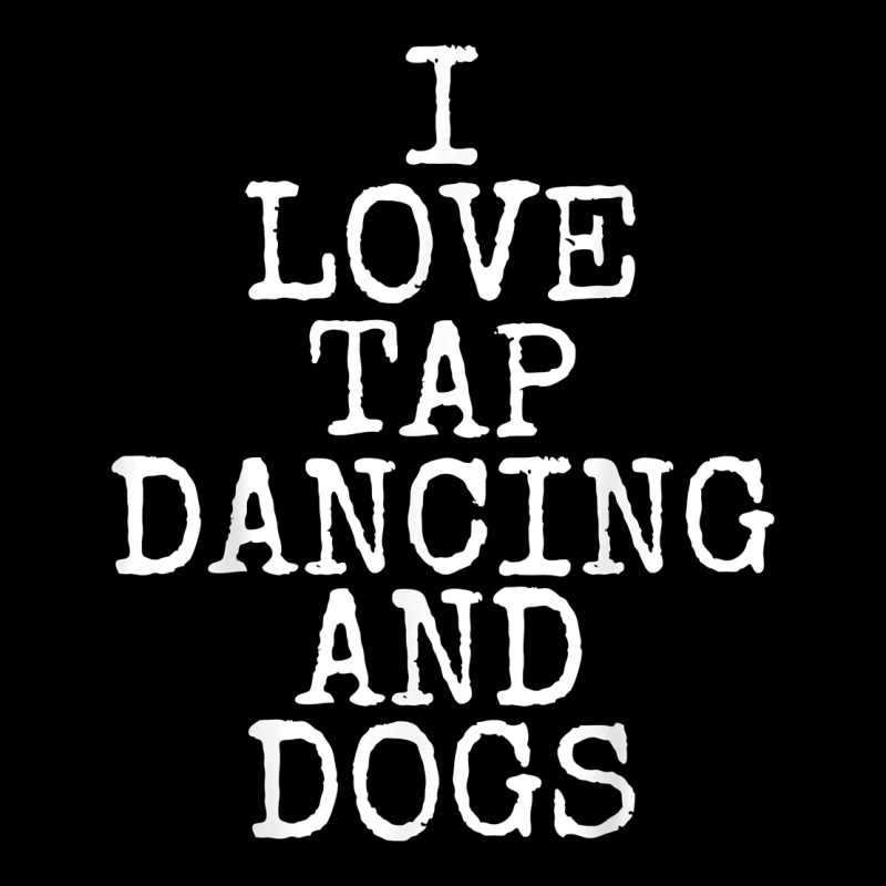 I Love Tap Dancing & Dogs Funny Dog Gift T Shirt Men Women Ladies Tee by PixelWave | Teevron