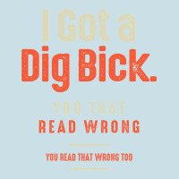 I Got A Dig Bick Funny Sarcastic Humor Ladies Tee | Teevron