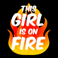 This Girl Is On Fire Fierce Lady Woman Power Go Girls Fiery Ladies Tee | Teevron
