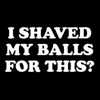 I Shaved My Balls For This The Ladies Tee | Teevron