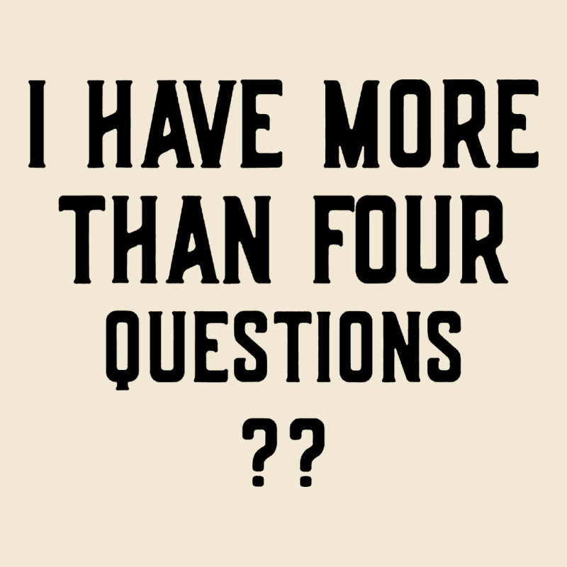 I Have More Than Four Questions Ladies Tee by ArtMosaic | Teevron