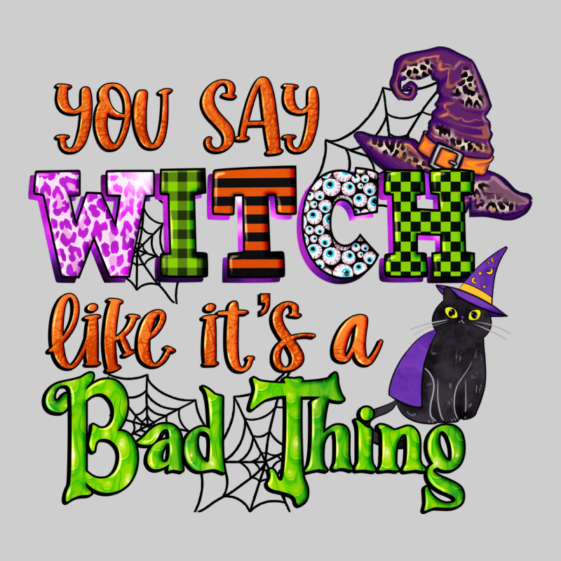 You Say Witch Like Its A Bad Thing Premium Tee by CowGirlArtShop | Teevron