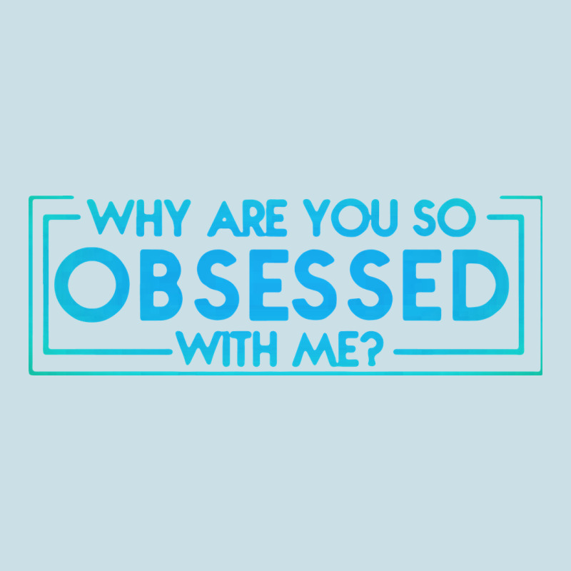 Why Are You So Obsessed With Me Ladies Tee by artisFamous | Teevron
