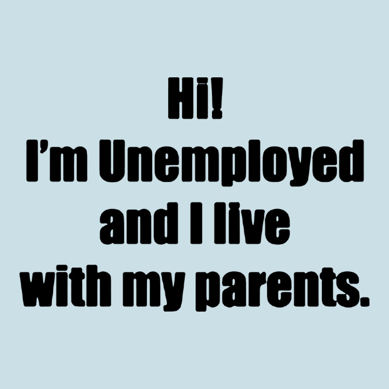 I'm Unemployed And I Live With My Parents Ladies Tee by artisFamous | Teevron