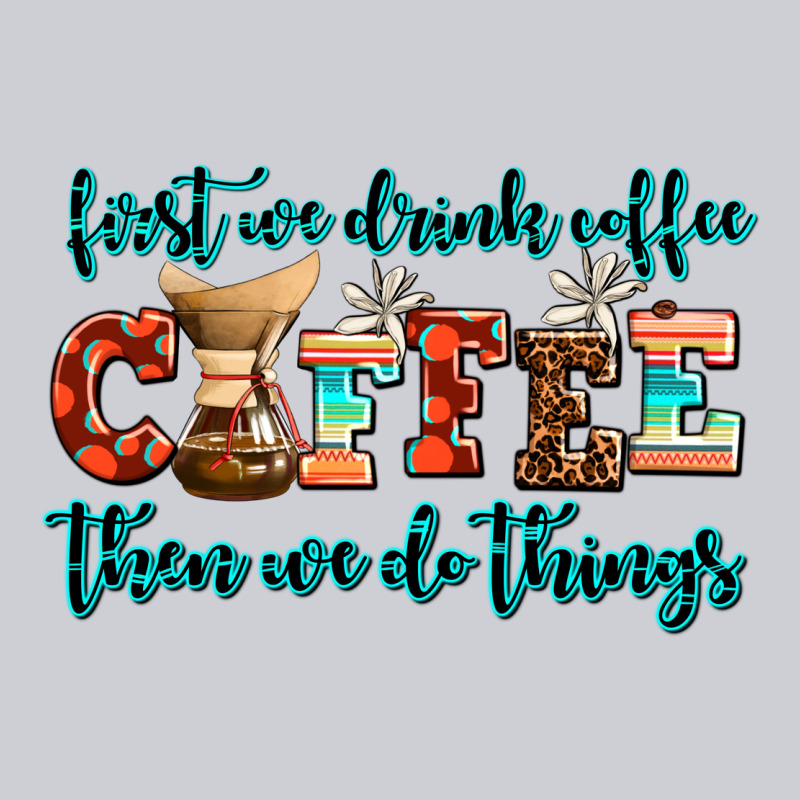 First We Drink Coffee Then We Do Things Heavyweight Sweatshirt by AdoDesignShop | Teevron