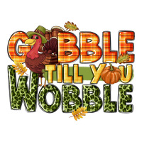 Gobble till you wobble turkey thanksgiving | Teevron