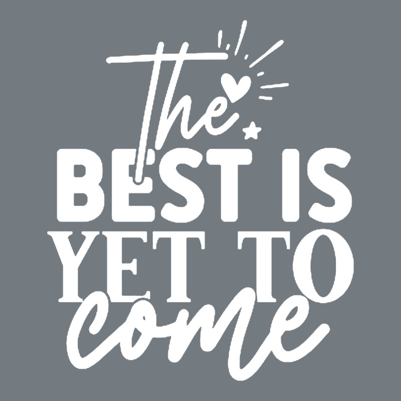 The Best Is Yet To Come Shirt Heavyweight Sweatshirt by artisFamous | Teevron