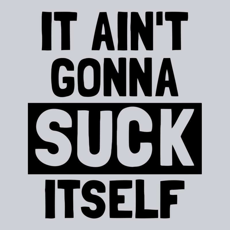 It Ain't Gonna Suck Itself Heavyweight Sweatshirt by artisFamous | Teevron