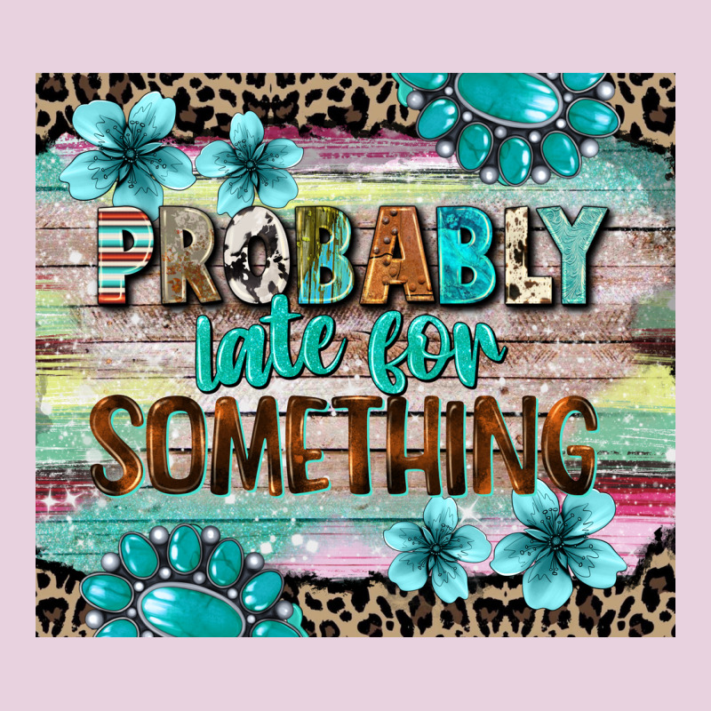 Probably Late For Something Tumbler 3 Ladies Tee by CowGirlArtShop | Teevron