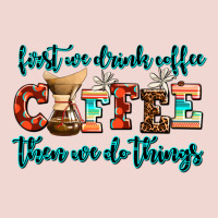First We Drink Coffee Then We Do Things Premium Sweatshirt | Teevron