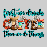 First We Drink Coffee Then We Do Things Premium Sweatshirt | Teevron