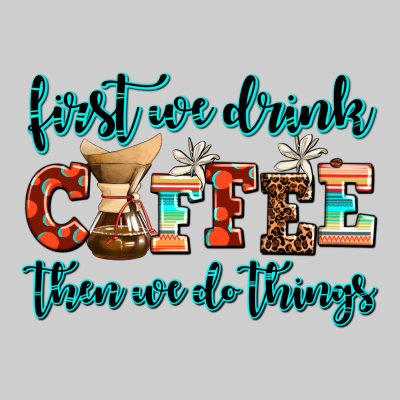 First We Drink Coffee Then We Do Things Premium Sweatshirt by AdoDesignShop | Teevron