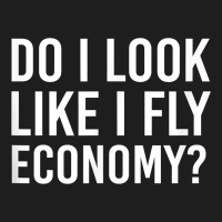 Do I Look Like I Fly Economy  Funny First Class Traveling Classic Tee | Teevron