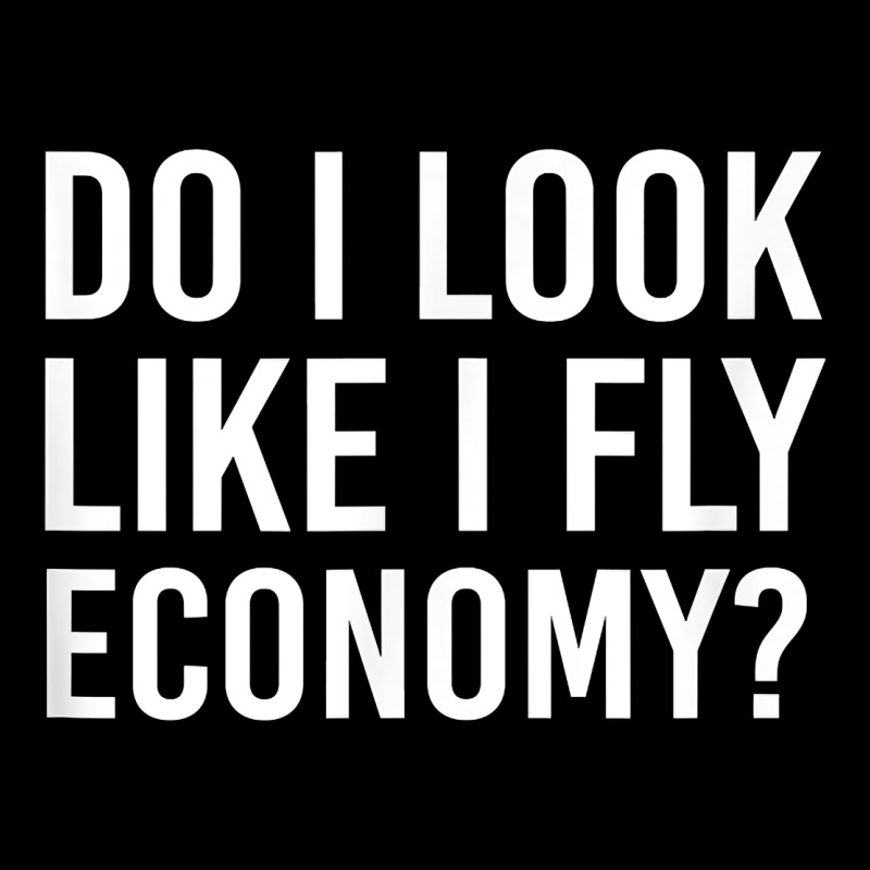 Do I Look Like I Fly Economy  Funny First Class Traveling Premium Sweatshirt by longCreatives | Teevron