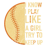 I Know I Play Like A Girl Try To Keep Up Softball | Teevron