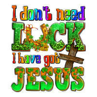 St. Patrick's I dont need luck i have got Jesus | Teevron
