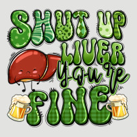 Shut Up Liver You're Fine St Patricks Day Classic Tee | Teevron