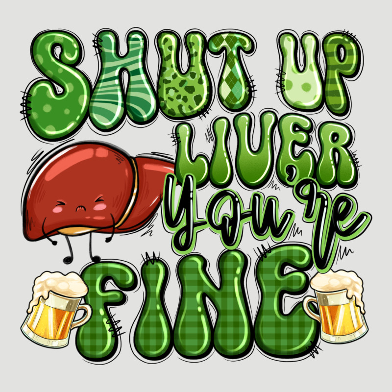 Shut Up Liver You're Fine St Patricks Day Classic Tee by Artiststas | Teevron