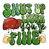 shut up liver you're fine st patricks day | Teevron