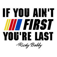 ricky bobby if you aint first youre last | Teevron