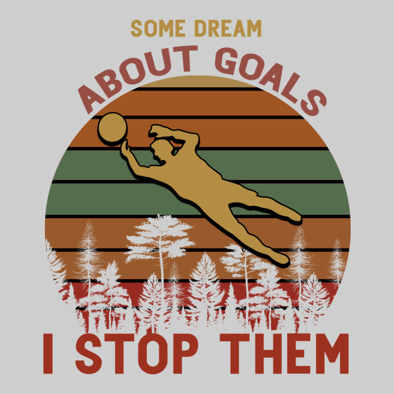 Some Dream About Goals I Stop Them Premium Tee by Bettercallsaul | Teevron