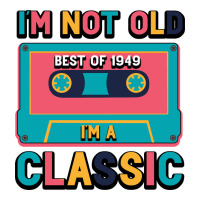 I'm Not Old Best Old Best Of 1949 I'M A Classic | Teevron
