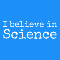 Liberal Political Quote For Scientists I Believe In Science Classic Tee | Teevron