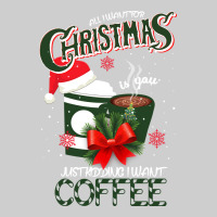 All I Want For Christmas Is You Just Kidding I Want Coffee Premium Tee | Teevron