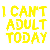 I Can t Adult Today | Teevron