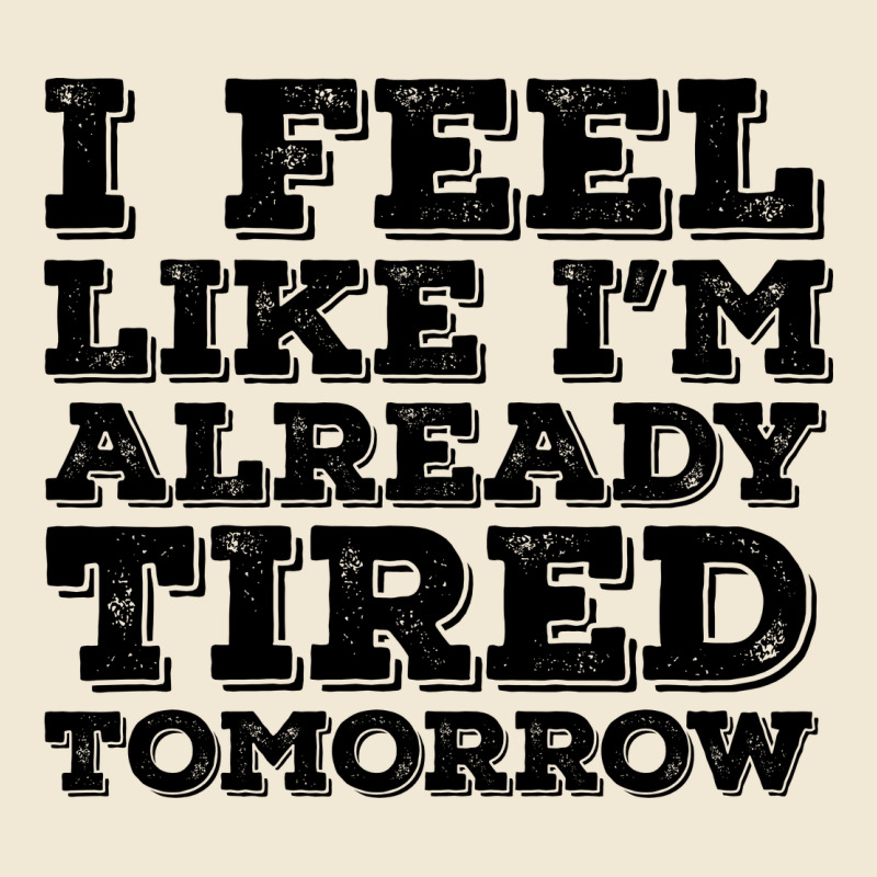 I Feel Like I M Already Tired Tomorrow Premium Tee by Bettercallsaul | Teevron