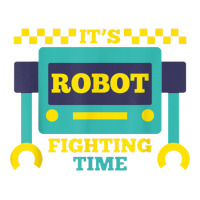 it's robot fighting time funny robotics engineer battle bots | Teevron