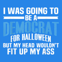 I Was Going To Be A Democrat For Halloween Political T Shirt T Shirt Premium Hoodie | Teevron