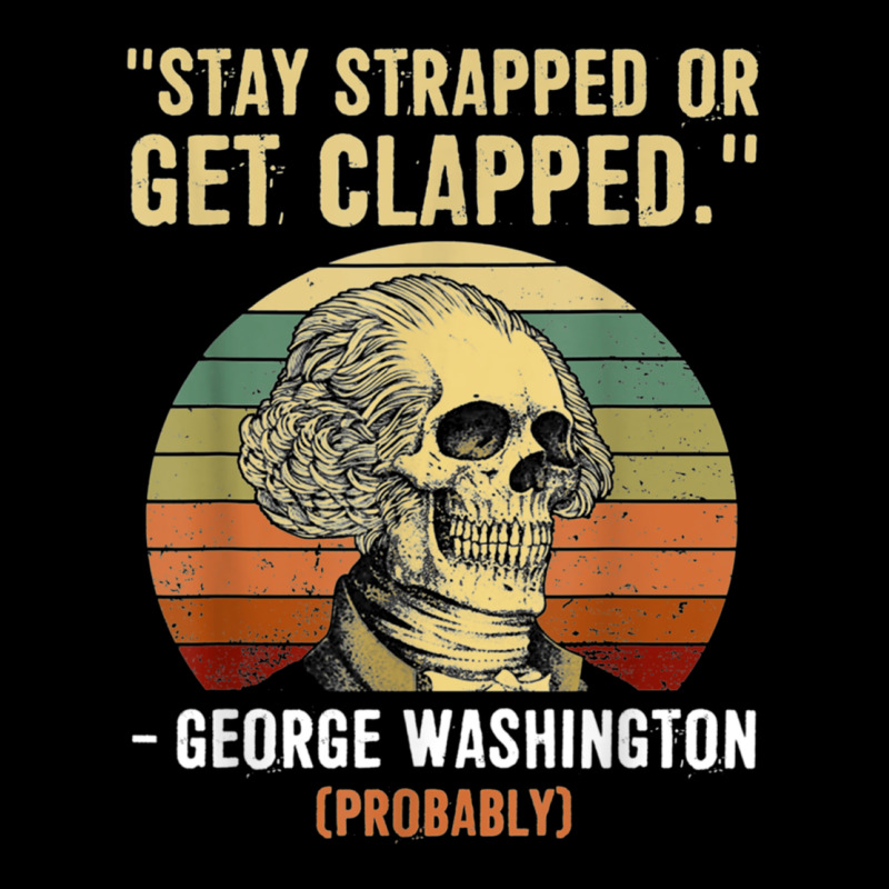 Stay Strapped Or Get Clapped George Washington Ladies Tee by FloraArt | Teevron