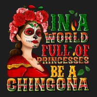 In A World Full Of Princesses Be A Chingona Classic Tee | Teevron