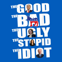 The Good The Bad The Ugly The Stupid The Idiot Politics Tshirt Urban Hoodie | Teevron