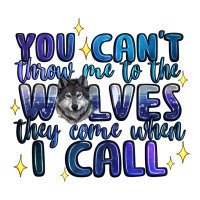you cant throw me to the wolves they come when i c | Teevron