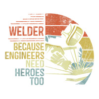 Mens Welder Because Engineers Need Heroes Too Gifts Funny Welding | Teevron