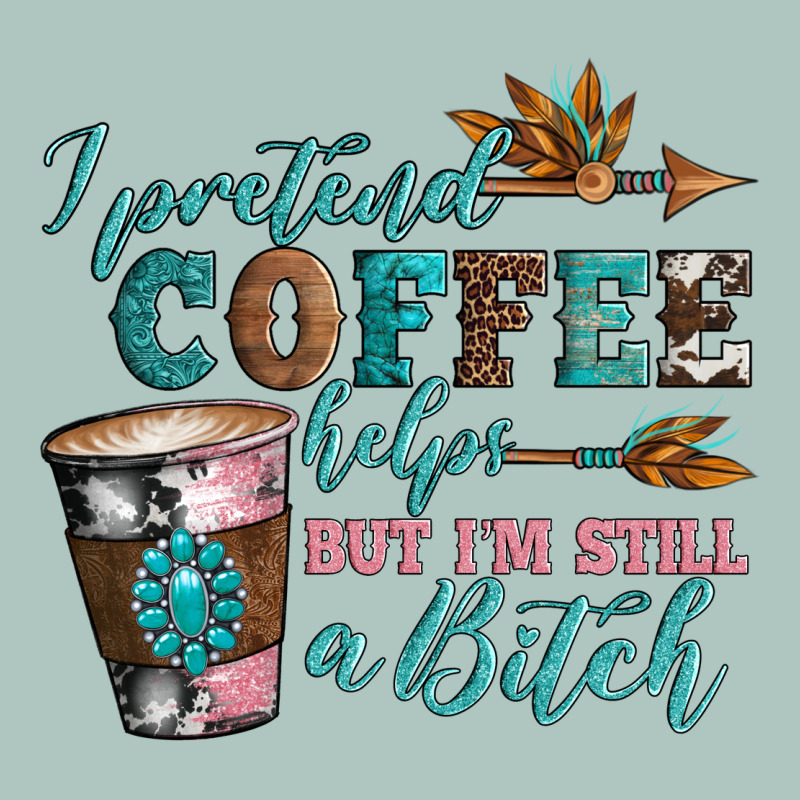 I Pretend Coffee Helps But I'm Still A Bitch Premium Sweatshirt by Artiststas | Teevron