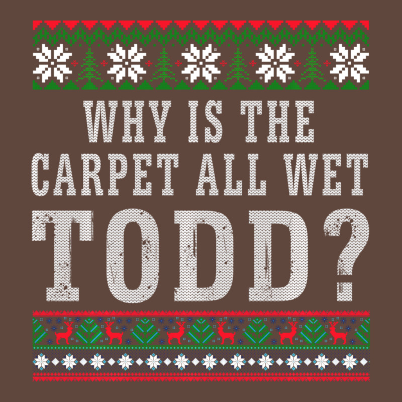 Why Is The Carpet All Wet Todd Ugly Sweater Funny Gift Classic Tee by minhPixels | Teevron