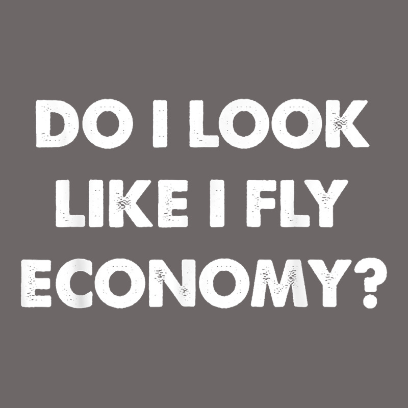 Do I Look Like I Fly Economy Air Travel First Class Traveler T Shirt Classic Tee by minhPixels | Teevron