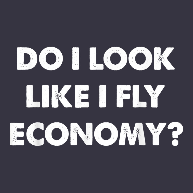 Do I Look Like I Fly Economy Air Travel First Class Traveler T Shirt Vintage Hoodie by minhPixels | Teevron