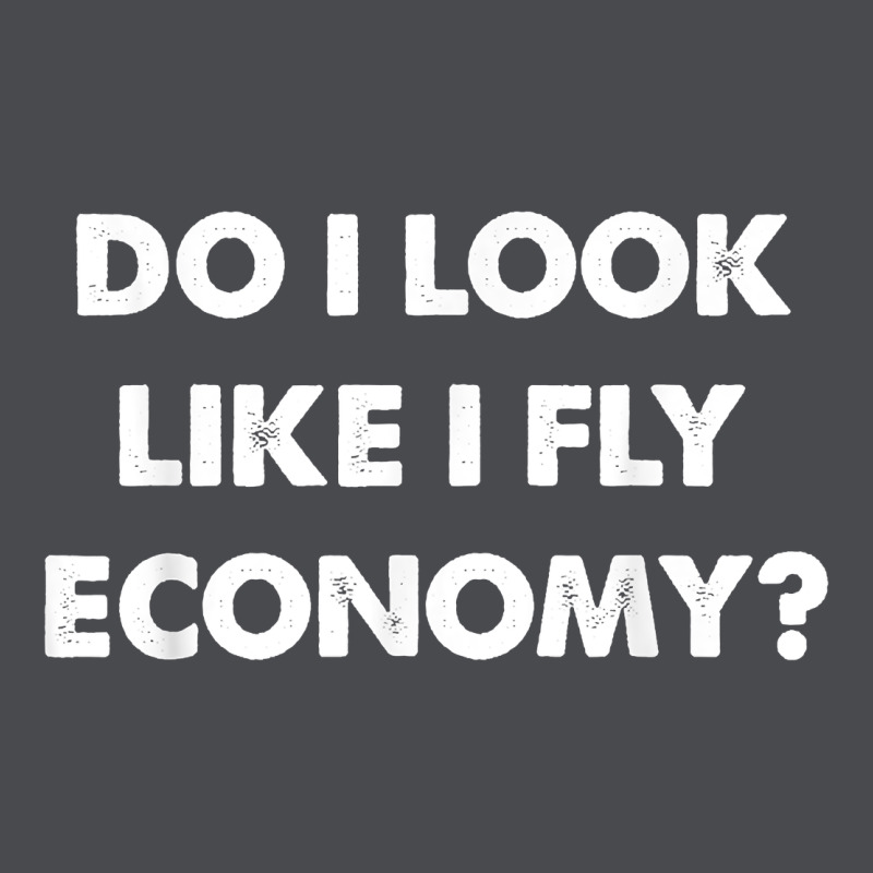 Do I Look Like I Fly Economy Air Travel First Class Traveler T Shirt Zipper Hoodie by minhPixels | Teevron