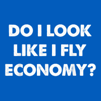 Do I Look Like I Fly Economy Air Travel First Class Traveler T Shirt Urban Hoodie | Teevron
