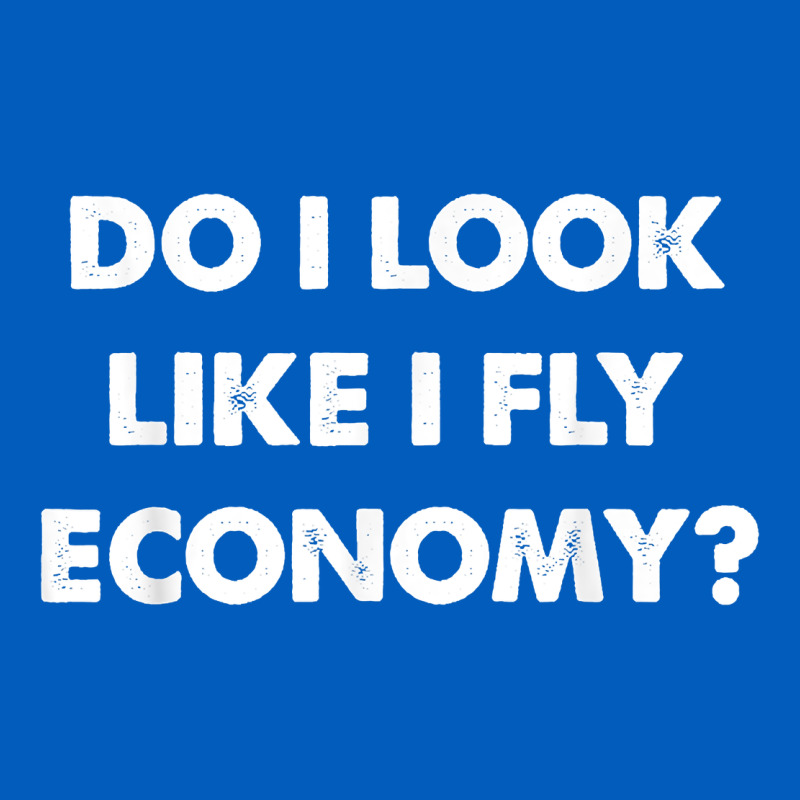 Do I Look Like I Fly Economy Air Travel First Class Traveler T Shirt Urban Hoodie by minhPixels | Teevron
